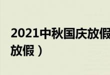 2021中秋國(guó)慶放假安排（2021中秋國(guó)慶怎么放假）