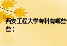 西安工程大學(xué)?？朴心男I(yè)（西安工程大學(xué)?？茖I(yè)有哪些）
