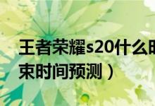 王者榮耀s20什么時(shí)候結(jié)束（王者榮耀s20結(jié)束時(shí)間預(yù)測）
