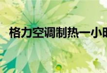 格力空調(diào)制熱一小時(shí)多少度電(了解一下)