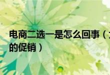 電商二選一是怎么回事（大型促銷活動時只能參加一家平臺的促銷）