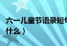 六一兒童節(jié)語(yǔ)錄短句（六一兒童節(jié)語(yǔ)錄短句有什么）