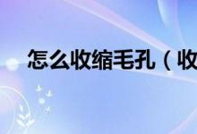 怎么收縮毛孔（收縮毛孔這三個辦法好）