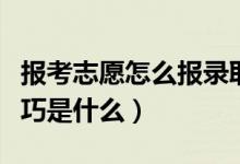 報(bào)考志愿怎么報(bào)錄取幾率大（高考志愿填報(bào)技巧是什么）
