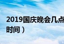 2019國慶晚會幾點(diǎn)結(jié)束（2019國慶聯(lián)歡晚會時(shí)間）