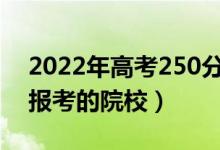 2022年高考250分左右可以上什么大學(xué)（能報(bào)考的院校）