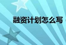 融資計劃怎么寫（融資計劃書如何寫）