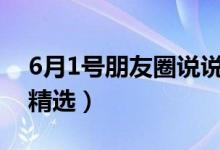 6月1號(hào)朋友圈說說（六一兒童節(jié)發(fā)圈的說說精選）