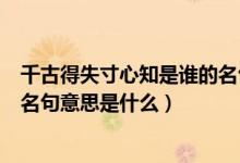 千古得失寸心知是誰的名句（文章千古事得失寸心知是誰的名句意思是什么）