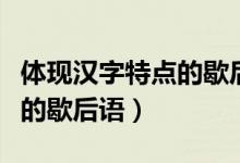體現(xiàn)漢字特點的歇后語有哪些（體現(xiàn)漢字特點的歇后語）