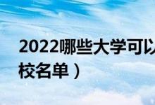 2022哪些大學(xué)可以?？瓶佳校▽？粕佳袑W(xué)校名單）