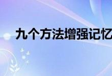 九個(gè)方法增強(qiáng)記憶力（記憶力訓(xùn)練方法）