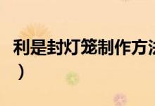 利是封燈籠制作方法（利是封燈籠的制作方法）
