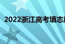 2022浙江高考填志愿日期時間（如何填報）