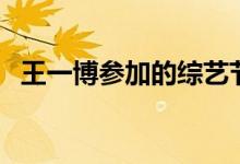 王一博參加的綜藝節(jié)目（王一博個(gè)人簡(jiǎn)介）