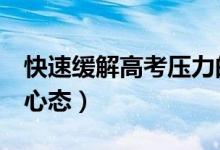 快速緩解高考壓力的8種方法(怎樣有效調整心態(tài))