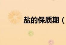 鹽的保質(zhì)期（食用鹽怎么保存）