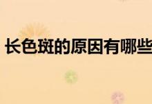 長(zhǎng)色斑的原因有哪些(臉上為什么會(huì)長(zhǎng)色斑)