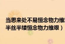 當思來處不易恒念物力維艱怎么讀（一粥一飯當思來處不易半絲半縷恒念物力維艱）