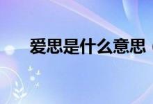 愛(ài)思是什么意思（愛(ài)思的意思是什么）