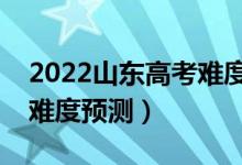 2022山東高考難度全國(guó)排名第幾（山東高考難度預(yù)測(cè)）