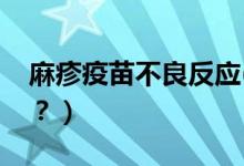 麻疹疫苗不良反應(yīng)(麻疹疫苗不良反應(yīng)有哪些？）