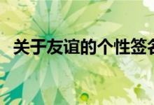 關(guān)于友誼的個(gè)性簽名（和友情有關(guān)的說(shuō)說(shuō)）