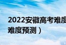 2022安徽高考難度全國(guó)排名第幾（安徽高考難度預(yù)測(cè)）