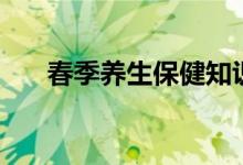 春季養(yǎng)生保健知識(shí)（春季養(yǎng)生小常識(shí)）
