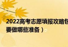 2022高考志愿填報攻略包來啦（2022高考志愿填報前考生要做哪些準(zhǔn)備）