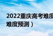 2022重慶高考難度全國排名第幾（重慶高考難度預(yù)測）