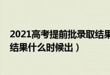 2021高考提前批錄取結果在哪查詢（2021高考提前批錄取結果什么時候出）