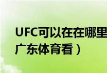 UFC可以在在哪里看呢（UFC可以在PPTV、廣東體育看）