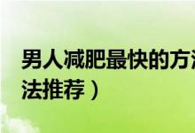 男人減肥最快的方法（男士減脂最快的3種方法推薦）