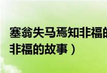 塞翁失馬焉知非福的故事動漫（塞翁失馬焉知非福的故事）