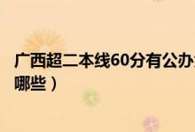 廣西超二本線60分有公辦大學嗎（剛過二本線的公辦大學有哪些）
