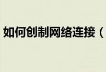 如何創(chuàng)制網(wǎng)絡(luò)連接（怎么重新設(shè)置網(wǎng)絡(luò)連接）