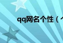 qq網(wǎng)名個性（個性qq網(wǎng)名有哪些）