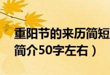 重陽節(jié)的來歷簡短50字圖片（重陽節(jié)的來歷簡介50字左右）
