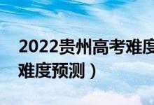 2022貴州高考難度全國(guó)排名第幾（貴州高考難度預(yù)測(cè)）