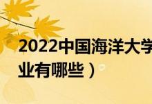 2022中國(guó)海洋大學(xué)優(yōu)勢(shì)專業(yè)（最好的王牌專業(yè)有哪些）