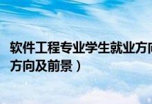 軟件工程專業(yè)學生就業(yè)方向和前景（2022軟件工程專業(yè)就業(yè)方向及前景）