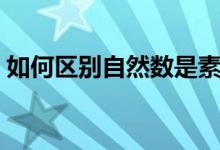 如何區(qū)別自然數(shù)是素?cái)?shù)（什么是素?cái)?shù)有哪些）