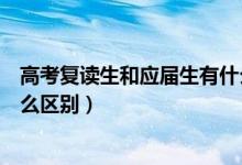 高考復讀生和應屆生有什么區(qū)別（高考復讀生和應屆生有什么區(qū)別）
