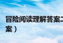 冒險(xiǎn)閱讀理解答案二年級（第二次冒險(xiǎn)閱讀答案）