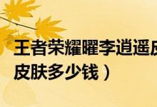 王者榮耀曜李逍遙皮膚什么時候上線（李逍遙皮膚多少錢）