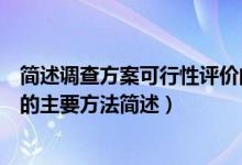 簡(jiǎn)述調(diào)查方案可行性評(píng)價(jià)的主要方法（調(diào)查方案可行性評(píng)價(jià)的主要方法簡(jiǎn)述）