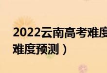 2022云南高考難度全國(guó)排名第幾（云南高考難度預(yù)測(cè)）