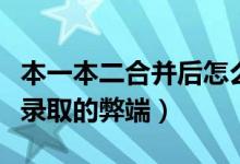本一本二合并后怎么填報(bào)志愿（本科批次合并錄取的弊端）