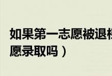 如果第一志愿被退檔了會(huì)怎樣（可以被第二志愿錄取嗎）